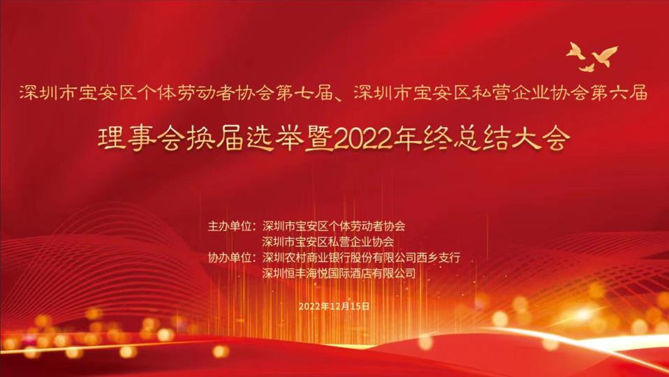 深圳市宝安区个体劳动者协会第七届、深圳市宝安区私营企业协会第六届理事会换届选举暨2022年终总结大会于12月15日成功召开